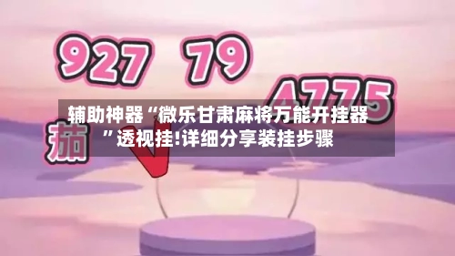 辅助神器“微乐甘肃麻将万能开挂器”透视挂!详细分享装挂步骤-第1张图片