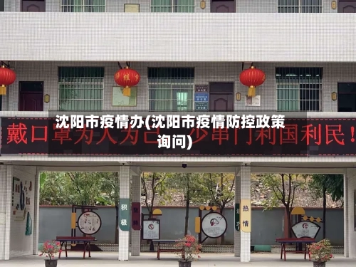 沈阳市疫情办(沈阳市疫情防控政策询问)-第1张图片