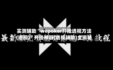 实测辅助“wepoker开挂透视方法(透视)	”开挂神器{透视辅助}全揭秘-第2张图片