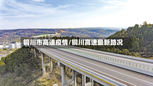 铜川市高速疫情/铜川高速最新路况-第1张图片