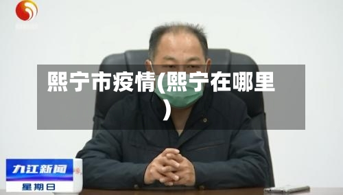 熙宁市疫情(熙宁在哪里)-第3张图片
