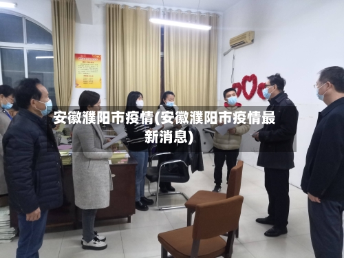 安徽濮阳市疫情(安徽濮阳市疫情最新消息)-第3张图片