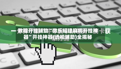 教程开挂辅助“微乐福建麻将开挂神器”开挂神器{透视辅助}全揭秘-第1张图片