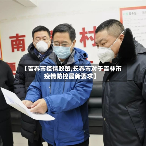 【吉春市疫情政策,长春市对于吉林市疫情防控最新要求】-第2张图片