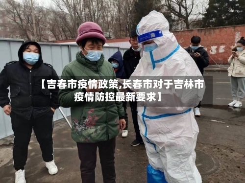 【吉春市疫情政策,长春市对于吉林市疫情防控最新要求】-第1张图片