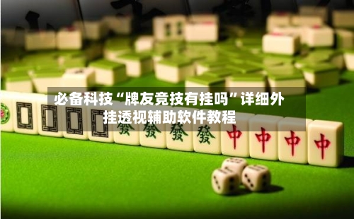 必备科技“牌友竞技有挂吗	”详细外挂透视辅助软件教程-第2张图片