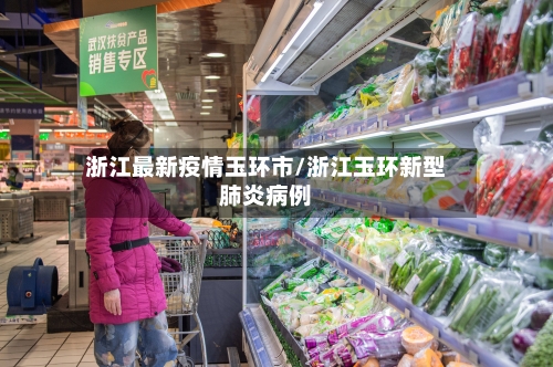 浙江最新疫情玉环市/浙江玉环新型肺炎病例-第1张图片