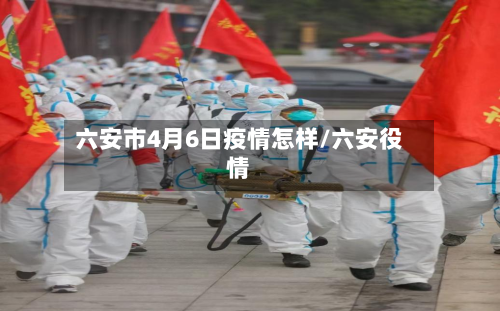 六安市4月6日疫情怎样/六安役情-第1张图片