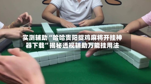 实测辅助“哈哈贵阳捉鸡麻将开挂神器下载	”揭秘透视辅助万能挂用法-第2张图片
