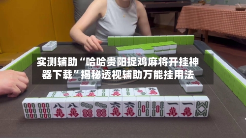 实测辅助“哈哈贵阳捉鸡麻将开挂神器下载”揭秘透视辅助万能挂用法-第3张图片