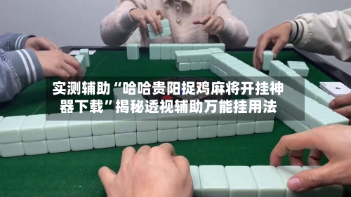 实测辅助“哈哈贵阳捉鸡麻将开挂神器下载	”揭秘透视辅助万能挂用法-第1张图片