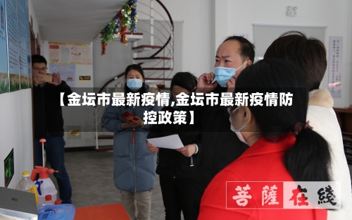 【金坛市最新疫情,金坛市最新疫情防控政策】-第3张图片
