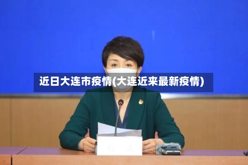 近日大连市疫情(大连近来最新疫情)-第3张图片