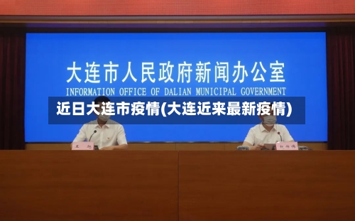 近日大连市疫情(大连近来最新疫情)-第1张图片