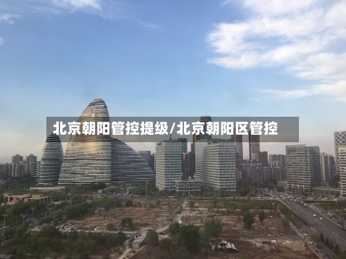 北京朝阳管控提级/北京朝阳区管控-第1张图片