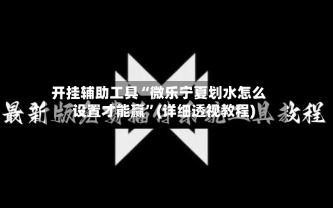 开挂辅助工具“微乐宁夏划水怎么设置才能赢”(详细透视教程)-第1张图片