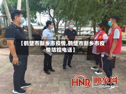 【鹤壁市新乡市疫情,鹤壁市新乡市疫情防控电话】-第1张图片