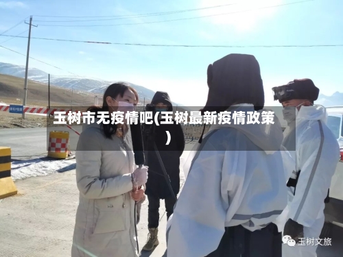 玉树市无疫情吧(玉树最新疫情政策)-第2张图片