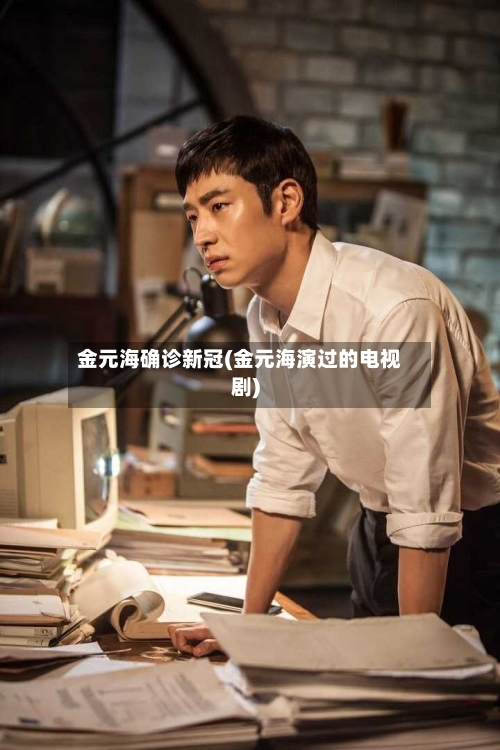 金元海确诊新冠(金元海演过的电视剧)-第1张图片
