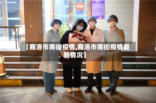 【商洛市南街疫情,商洛市南街疫情最新情况】-第2张图片