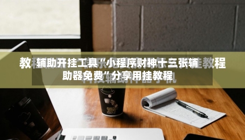 辅助开挂工具“小程序财神十三张辅助器免费”分享用挂教程-第1张图片