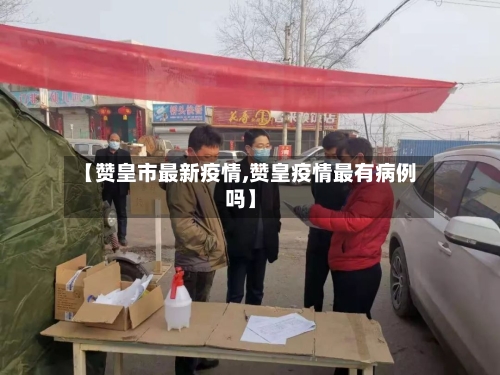 【赞皇市最新疫情,赞皇疫情最有病例吗】-第2张图片