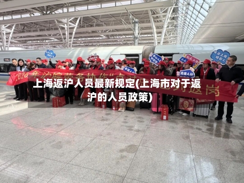 上海返沪人员最新规定(上海市对于返沪的人员政策)-第2张图片