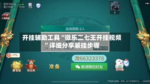 开挂辅助工具“微乐二七王开挂视频”详细分享装挂步骤-第3张图片