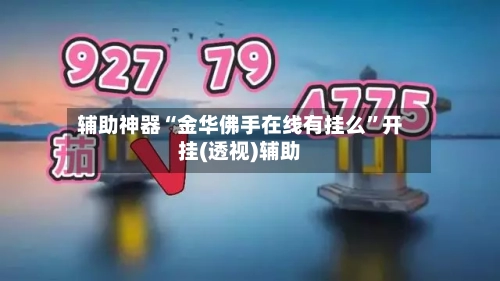 辅助神器“金华佛手在线有挂么”开挂(透视)辅助-第2张图片