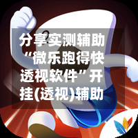 分享实测辅助“微乐跑得快透视软件	”开挂(透视)辅助-第1张图片