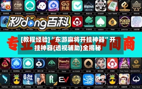 [教程经验]“东游麻将开挂神器”开挂神器{透视辅助}全揭秘-第1张图片