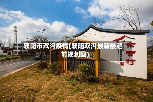 襄阳市双沟疫情(襄阳双沟最新最超前规划图)-第3张图片