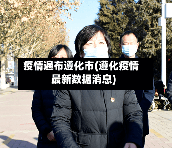 疫情遍布遵化市(遵化疫情最新数据消息)-第1张图片