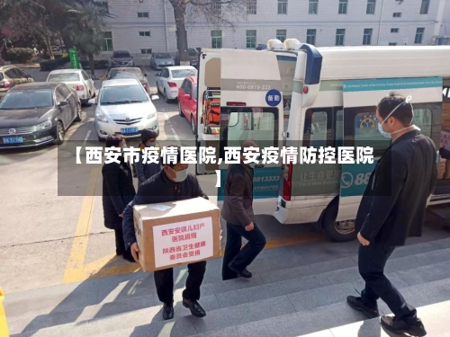 【西安市疫情医院,西安疫情防控医院】-第1张图片