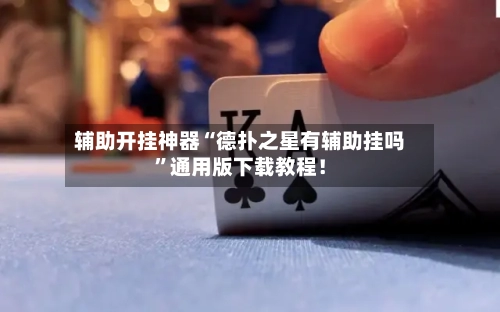 辅助开挂神器“德扑之星有辅助挂吗”通用版下载教程！-第2张图片