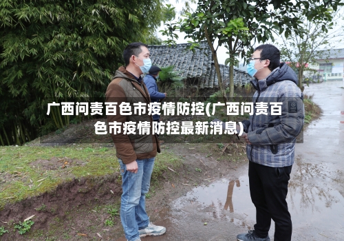 广西问责百色市疫情防控(广西问责百色市疫情防控最新消息)-第1张图片