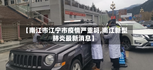 【南江市江宁市疫情严重吗,南江新型肺炎最新消息】-第1张图片