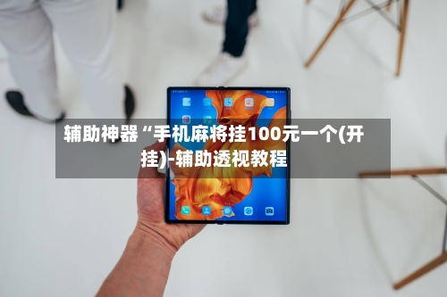 辅助神器“手机麻将挂100元一个(开挂)-辅助透视教程-第1张图片