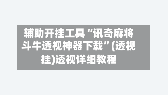 辅助开挂工具“讯奇麻将斗牛透视神器下载	”(透视挂)透视详细教程-第1张图片