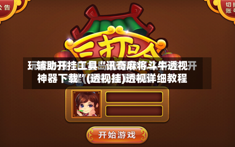 辅助开挂工具“讯奇麻将斗牛透视神器下载”(透视挂)透视详细教程-第3张图片