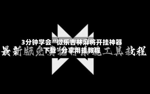 3分钟学会“微乐吉林麻将开挂神器下载	”分享用挂教程-第2张图片