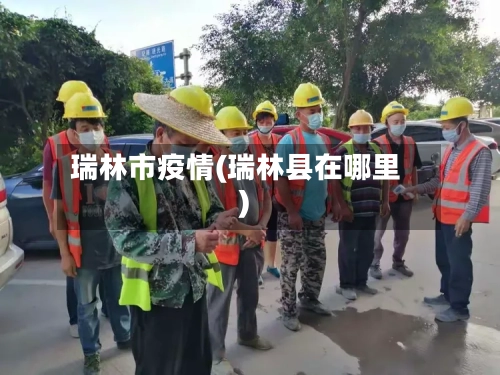 瑞林市疫情(瑞林县在哪里)-第1张图片