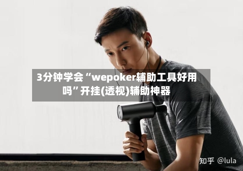 3分钟学会“wepoker辅助工具好用吗	”开挂(透视)辅助神器-第1张图片
