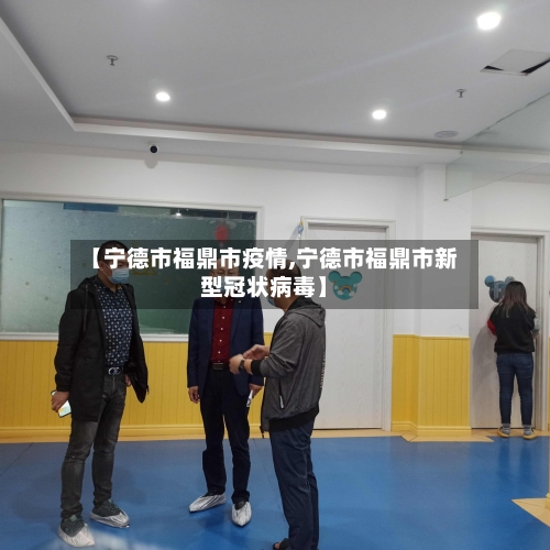 【宁德市福鼎市疫情,宁德市福鼎市新型冠状病毒】-第1张图片