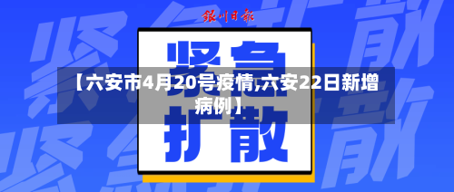 【六安市4月20号疫情,六安22日新增病例】-第1张图片