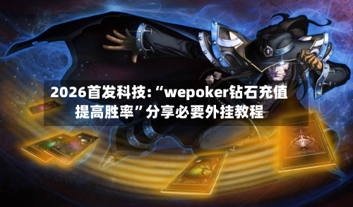 2026首发科技:“wepoker钻石充值提高胜率”分享必要外挂教程-第1张图片