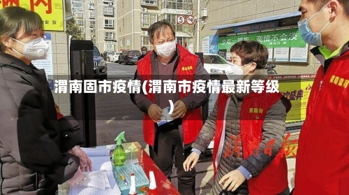 渭南固市疫情(渭南市疫情最新等级)-第2张图片