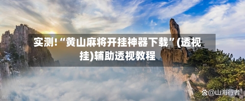 实测!“黄山麻将开挂神器下载	”(透视挂)辅助透视教程-第1张图片