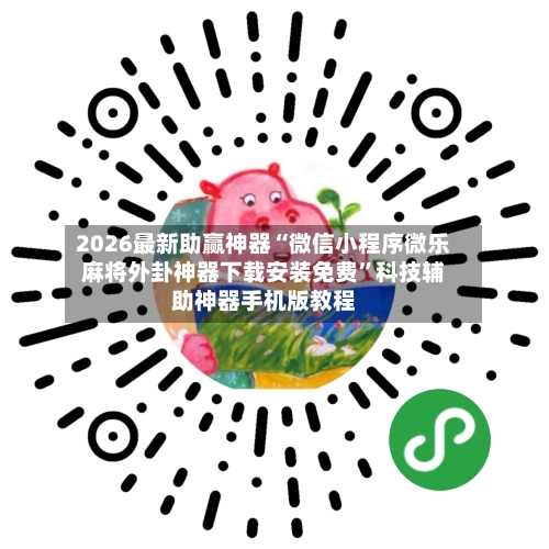 2026最新助赢神器“微信小程序微乐麻将外卦神器下载安装免费	”科技辅助神器手机版教程-第1张图片