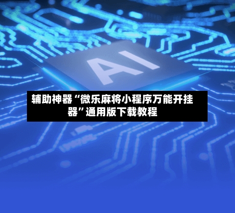 辅助神器“微乐麻将小程序万能开挂器”通用版下载教程-第3张图片